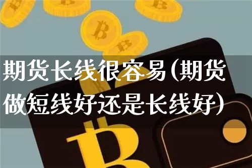 期货长线很容易(期货做短线好还是长线好)_https://m.zghnxxa.com_股指期货_第1张