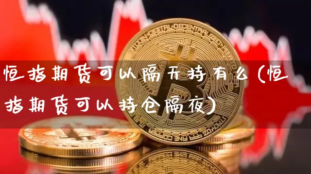 恒指期货可以隔天持有么(恒指期货可以持仓隔夜)_https://m.zghnxxa.com_纳指期货_第1张