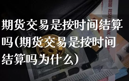 期货交易是按时间结算吗(期货交易是按时间结算吗为什么)_https://m.zghnxxa.com_纳指期货_第1张