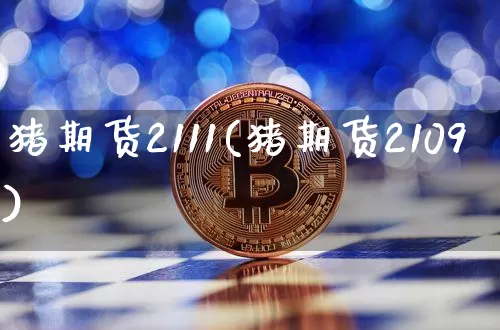 猪期货2111(猪期货2109)_https://m.zghnxxa.com_期货资讯_第1张