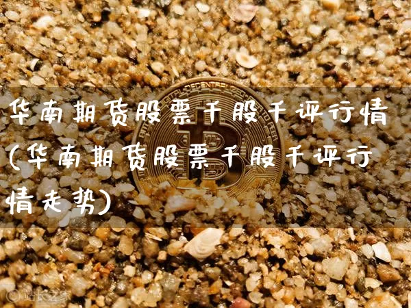 华南期货股票千股千评行情(华南期货股票千股千评行情走势)_https://m.zghnxxa.com_天然气期货_第1张