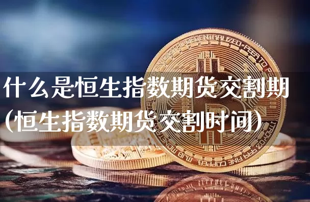 什么是恒生指数期货交割期(恒生指数期货交割时间)_https://m.zghnxxa.com_原油直播_第1张