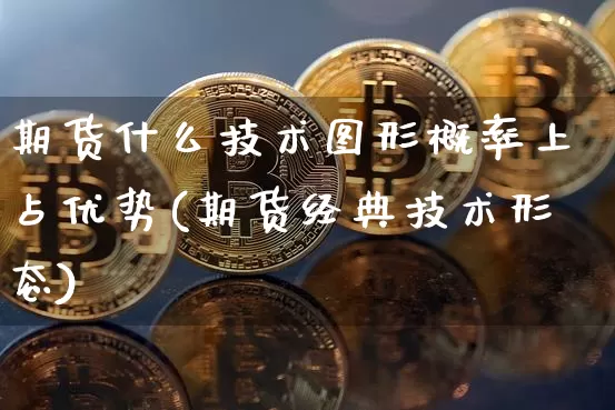 期货什么技术图形概率上占优势(期货经典技术形态)_https://m.zghnxxa.com_原油直播_第1张