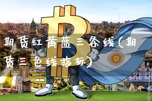 期货红黄蓝三条线(期货三色线指标)_https://m.zghnxxa.com_期货资讯_第1张