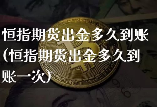 恒指期货出金多久到账(恒指期货出金多久到账一次)_https://m.zghnxxa.com_原油直播_第1张