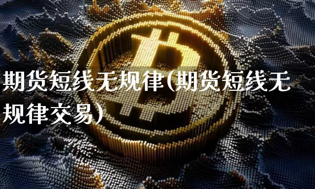 期货短线无规律(期货短线无规律交易)_https://m.zghnxxa.com_纳指期货_第1张