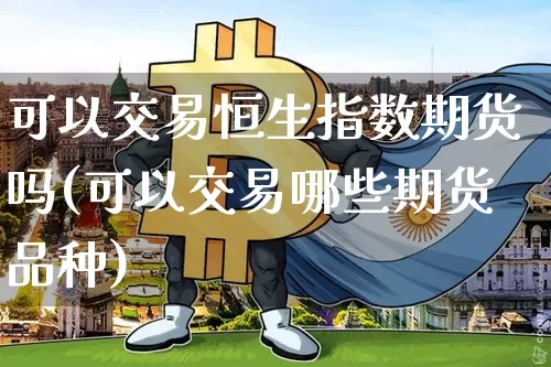 可以交易恒生指数期货吗(可以交易哪些期货品种)_https://m.zghnxxa.com_纳指期货_第1张