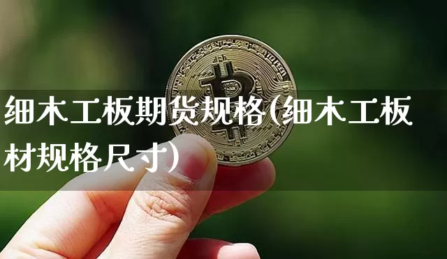 细木工板期货规格(细木工板材规格尺寸)_https://m.zghnxxa.com_期货资讯_第1张