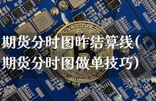 期货分时图昨结算线(期货分时图做单技巧)_https://m.zghnxxa.com_期货资讯_第1张