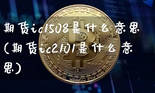 期货ic1508是什么意思(期货ic2101是什么意思)_https://m.zghnxxa.com_恒指期货_第1张