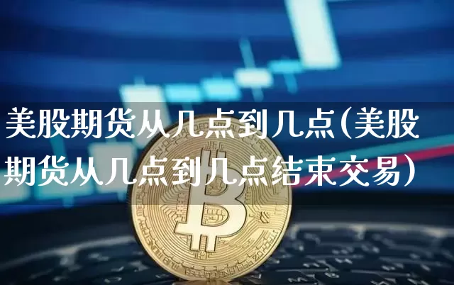 美股期货从几点到几点(美股期货从几点到几点结束交易)_https://m.zghnxxa.com_天然气期货_第1张