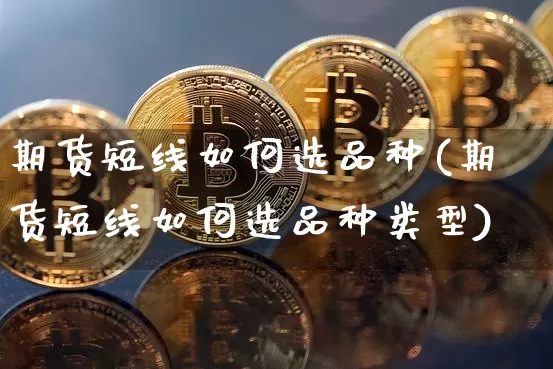 期货短线如何选品种(期货短线如何选品种类型)_https://m.zghnxxa.com_原油直播_第1张
