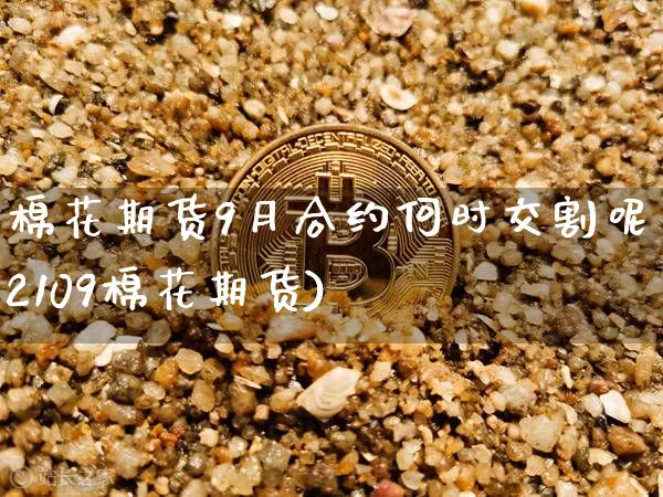 棉花期货9月合约何时交割呢(2109棉花期货)_https://m.zghnxxa.com_恒指期货_第1张