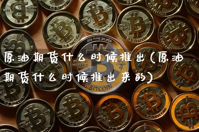 原油期货什么时候推出(原油期货什么时候推出来的)_https://m.zghnxxa.com_天然气期货_第1张