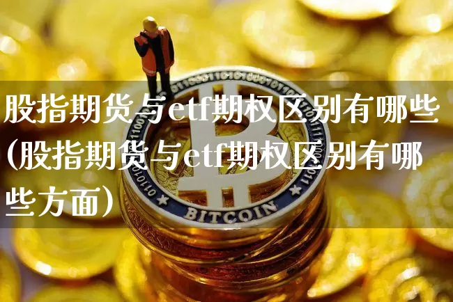 股指期货与etf期权区别有哪些(股指期货与etf期权区别有哪些方面)_https://m.zghnxxa.com_恒指期货_第1张
