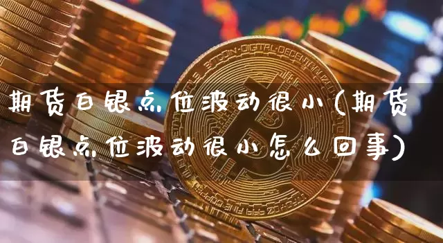 期货白银点位波动很小(期货白银点位波动很小怎么回事)_https://m.zghnxxa.com_恒指期货_第1张