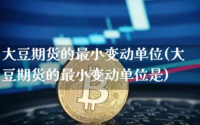 大豆期货的最小变动单位(大豆期货的最小变动单位是)_https://m.zghnxxa.com_原油直播_第1张