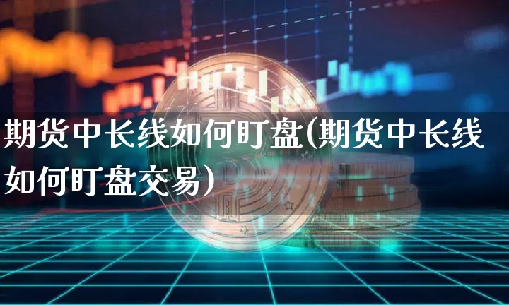 期货中长线如何盯盘(期货中长线如何盯盘交易)_https://m.zghnxxa.com_恒指期货_第1张