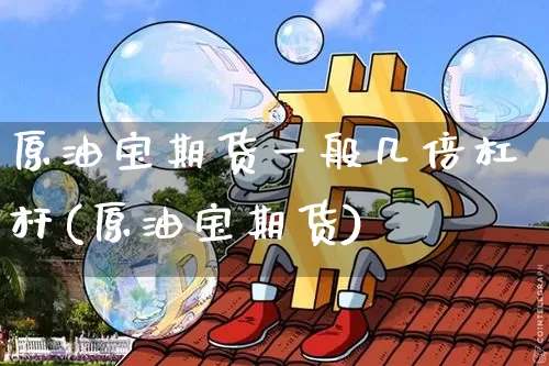 原油宝期货一般几倍杠杆(原油宝期货)_https://m.zghnxxa.com_纳指期货_第1张