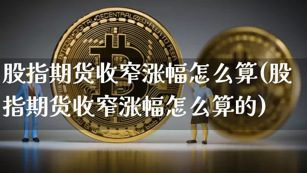 股指期货收窄涨幅怎么算(股指期货收窄涨幅怎么算的)_https://m.zghnxxa.com_天然气期货_第1张