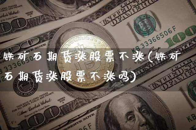 铁矿石期货涨股票不涨(铁矿石期货涨股票不涨吗)_https://m.zghnxxa.com_天然气期货_第1张