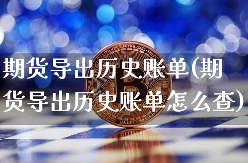 期货导出历史账单(期货导出历史账单怎么查)_https://m.zghnxxa.com_股指期货_第1张