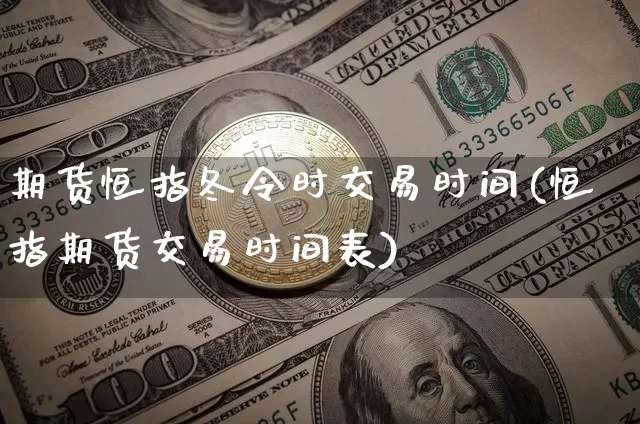 期货恒指冬令时交易时间(恒指期货交易时间表)_https://m.zghnxxa.com_原油直播_第1张