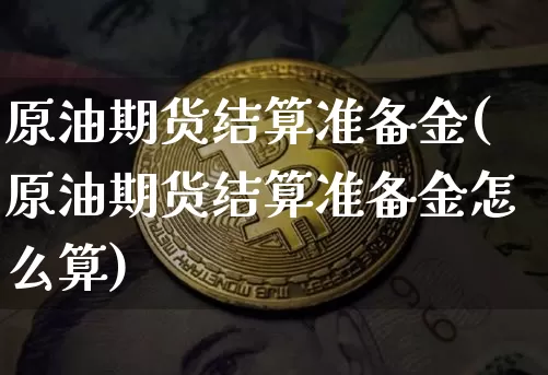 原油期货结算准备金(原油期货结算准备金怎么算)_https://m.zghnxxa.com_黄金直播_第1张
