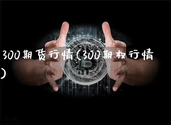 300期货行情(300期权行情)_期货资讯_第1张_诸葛期货直播室 300期货行情(300期权行情)_https://m.zghnxxa.com_期货资讯_第1张