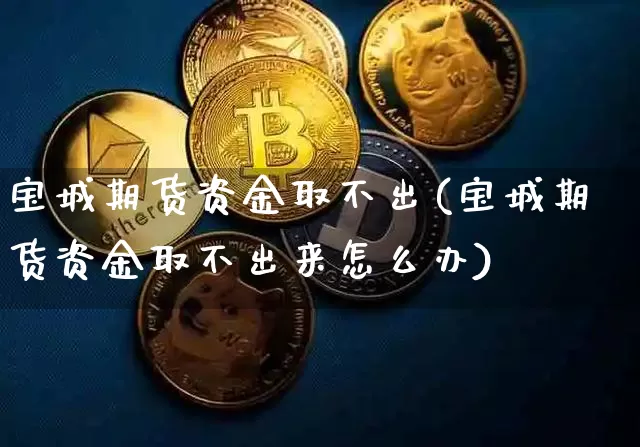 宝城期货资金取不出(宝城期货资金取不出来怎么办)_https://m.zghnxxa.com_股指期货_第1张