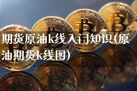 期货原油k线入门知识(原油期货k线图)_https://m.zghnxxa.com_黄金直播_第1张