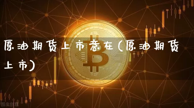 原油期货上市意在(原油期货上市)_https://m.zghnxxa.com_原油直播_第1张