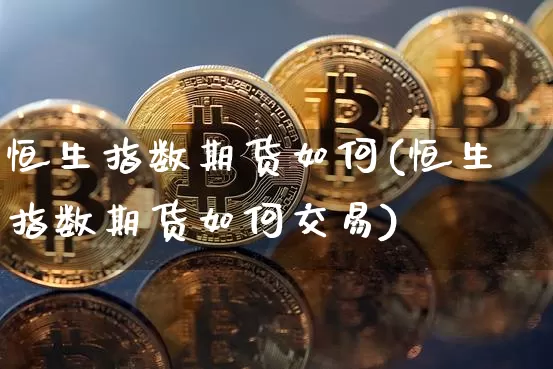 恒生指数期货如何(恒生指数期货如何交易)_原油直播_第1张_诸葛期货直播室 恒生指数期货如何(恒生指数期货如何交易)_https://m.zghnxxa.com_原油直播_第1张