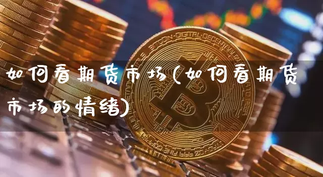 如何看期货市场(如何看期货市场的情绪)_https://m.zghnxxa.com_原油直播_第1张