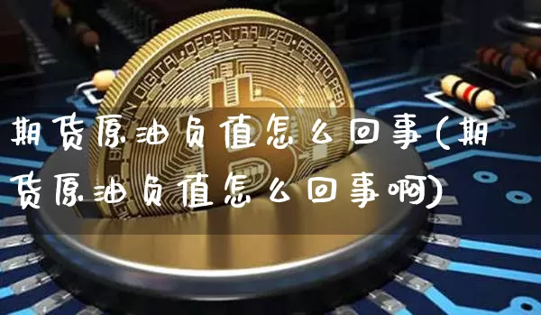 期货原油负值怎么回事(期货原油负值怎么回事啊)_https://m.zghnxxa.com_股指期货_第1张