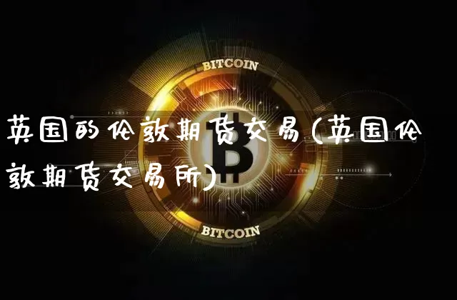 英国的伦敦期货交易(英国伦敦期货交易所)_https://m.zghnxxa.com_股指期货_第1张