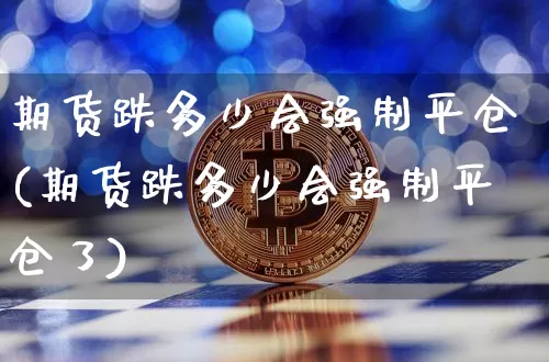 期货跌多少会强制平仓(期货跌多少会强制平仓了)_https://m.zghnxxa.com_天然气期货_第1张