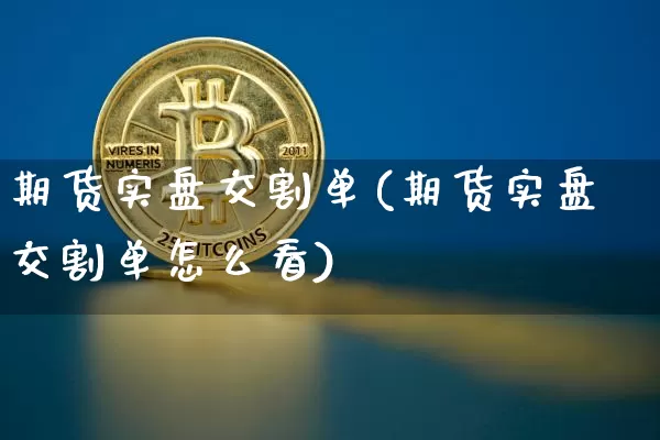 期货实盘交割单(期货实盘交割单怎么看)_https://m.zghnxxa.com_纳指期货_第1张