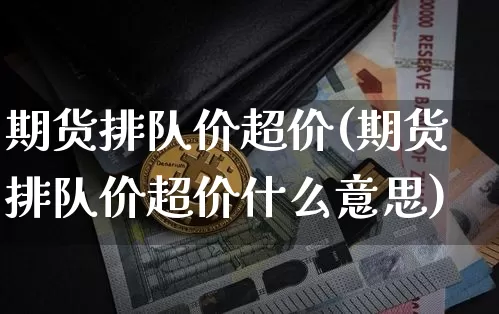 期货排队价超价(期货排队价超价什么意思)_https://m.zghnxxa.com_天然气期货_第1张