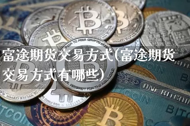 富途期货交易方式(富途期货交易方式有哪些)_https://m.zghnxxa.com_天然气期货_第1张