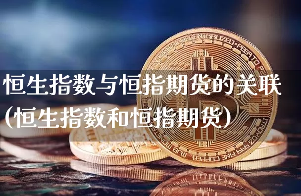 恒生指数与恒指期货的关联(恒生指数和恒指期货)_https://m.zghnxxa.com_股指期货_第1张