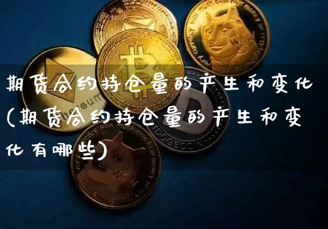 期货合约持仓量的产生和变化(期货合约持仓量的产生和变化有哪些)_https://m.zghnxxa.com_原油直播_第1张