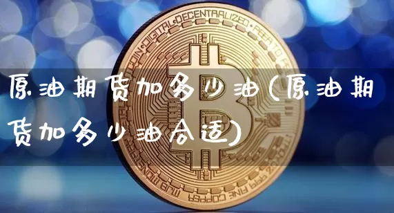 原油期货加多少油(原油期货加多少油合适)_黄金直播_第1张_诸葛期货直播室 原油期货加多少油(原油期货加多少油合适)_https://m.zghnxxa.com_黄金直播_第1张