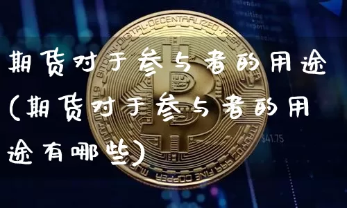 期货对于参与者的用途(期货对于参与者的用途有哪些)_https://m.zghnxxa.com_黄金直播_第1张