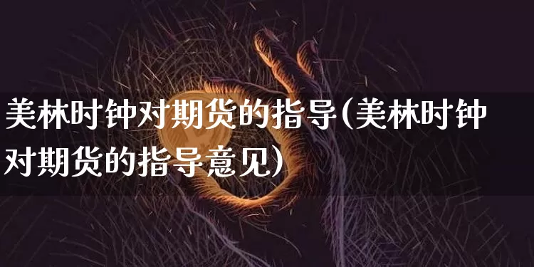 美林时钟对期货的指导(美林时钟对期货的指导意见)_原油直播_第1张_诸葛期货直播室 美林时钟对期货的指导(美林时钟对期货的指导意见)_https://m.zghnxxa.com_原油直播_第1张