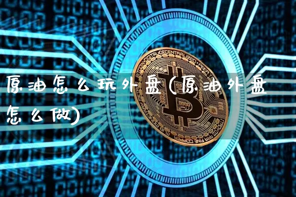 原油怎么玩外盘(原油外盘怎么做)_恒指期货_第1张_诸葛期货直播室 原油怎么玩外盘(原油外盘怎么做)_https://m.zghnxxa.com_恒指期货_第1张