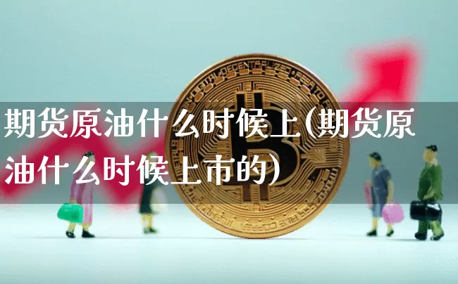 期货原油什么时候上(期货原油什么时候上市的)_https://m.zghnxxa.com_期货资讯_第1张