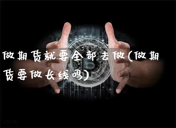 做期货就要全部去做(做期货要做长线吗)_https://m.zghnxxa.com_纳指期货_第1张