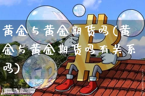 黄金与黄金期货吗(黄金与黄金期货吗有关系吗)_https://m.zghnxxa.com_恒指期货_第1张
