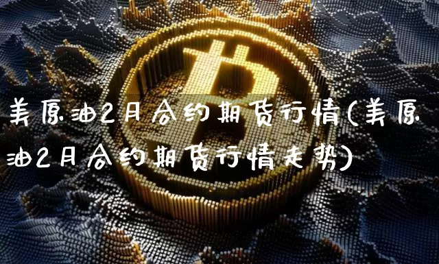 美原油2月合约期货行情(美原油2月合约期货行情走势)_https://m.zghnxxa.com_期货资讯_第1张